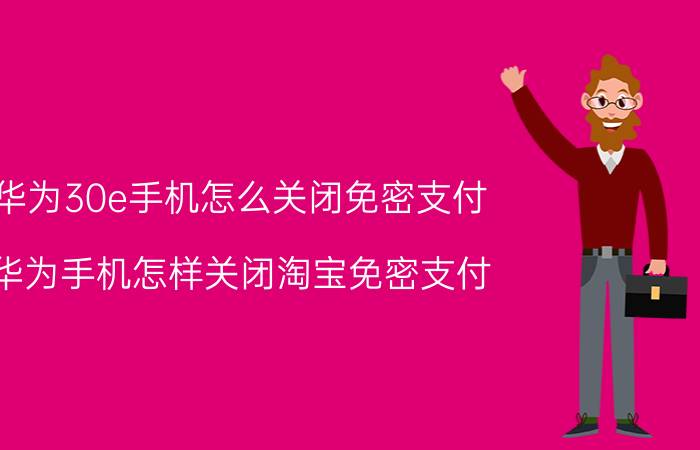 华为30e手机怎么关闭免密支付 华为手机怎样关闭淘宝免密支付？